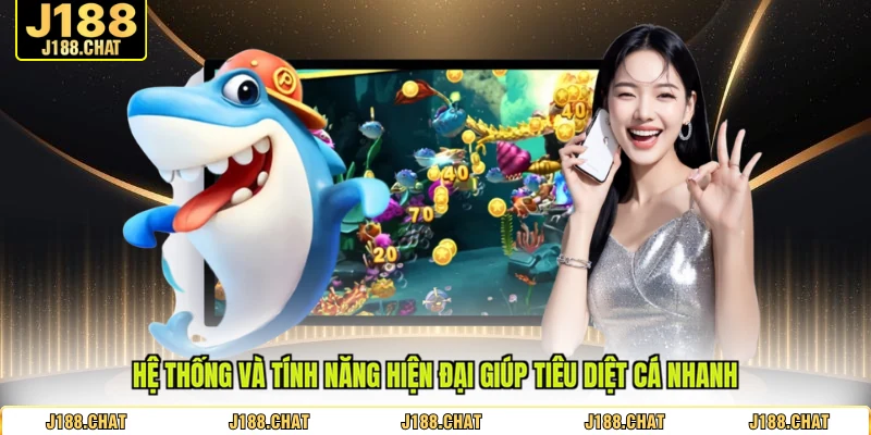 Hệ thống và tính năng hiện đại giúp tiêu diệt cá nhanh