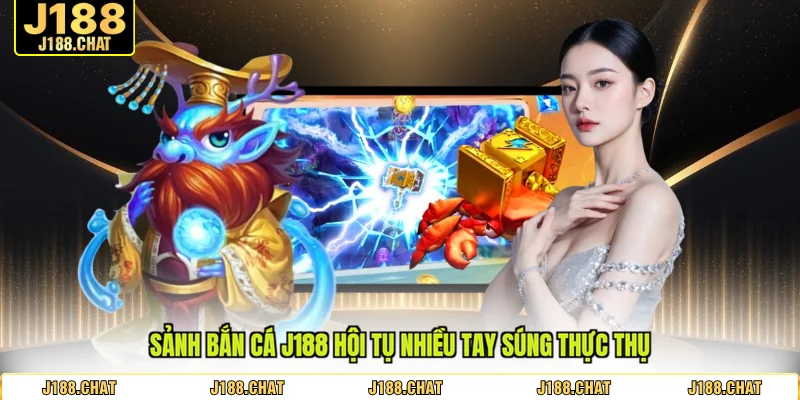Sảnh bắn cá J188 hội tụ nhiều tay súng thực thụ